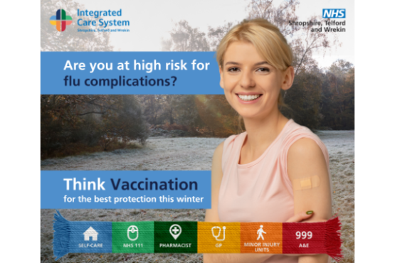 Graphic with a smiling person with a plaster on their arm. Text reads: ‘Are you at high risk for flu complications?’ and ‘Think Vaccination for the best protection this winter.’ Includes logos for Integrated Care System Shropshire, Telford and Wrekin and NHS Shropshire, Telford and Wrekin, plus icons for Self-Care, NHS 111, Pharmacist, GP, Minor Injury Units, and 999 A&E.